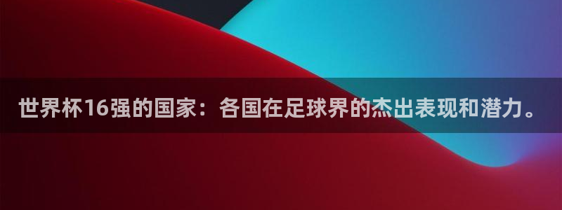 2026世界杯预选赛：世界杯16强的国家：各国在足球界的杰出表现和潜力。