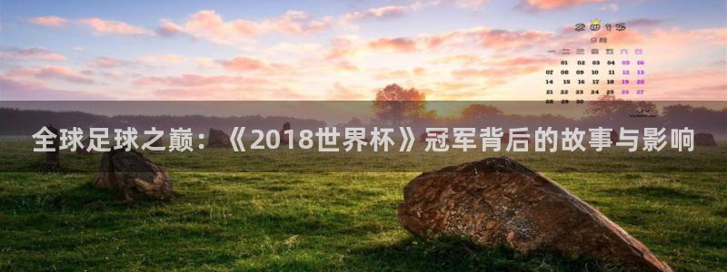 世界杯欧洲区预选赛：全球足球之巅：《2018世界杯》冠军背后的故事与影响