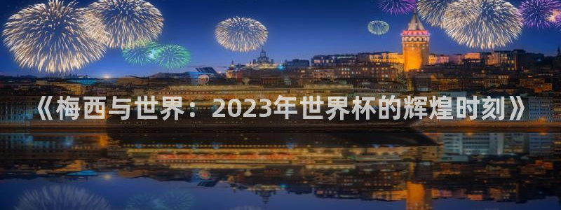 免费足球比赛直播高清：《梅西与世界：2023年世界杯的辉煌时刻》