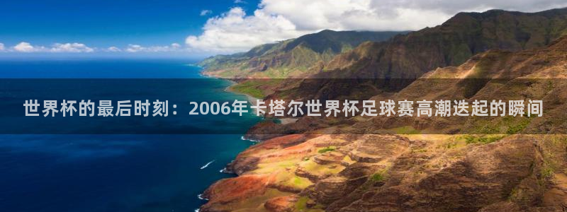 世界杯直播时间：世界杯的最后时刻：2006年卡塔尔世界杯足球赛高潮迭起的瞬间